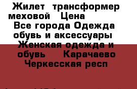 Жилет- трансформер меховой › Цена ­ 15 900 - Все города Одежда, обувь и аксессуары » Женская одежда и обувь   . Карачаево-Черкесская респ.